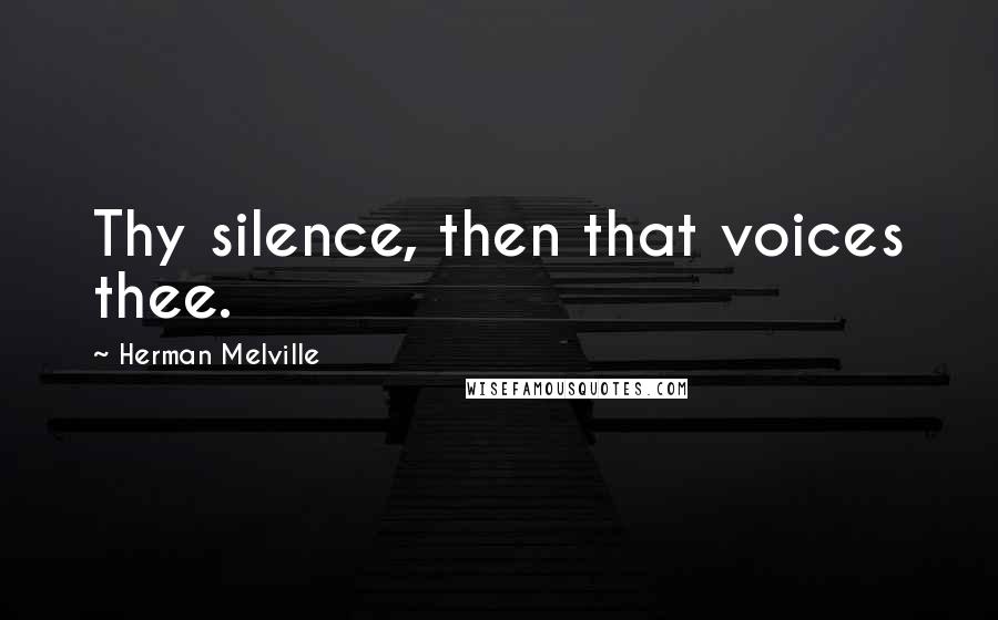 Herman Melville Quotes: Thy silence, then that voices thee.