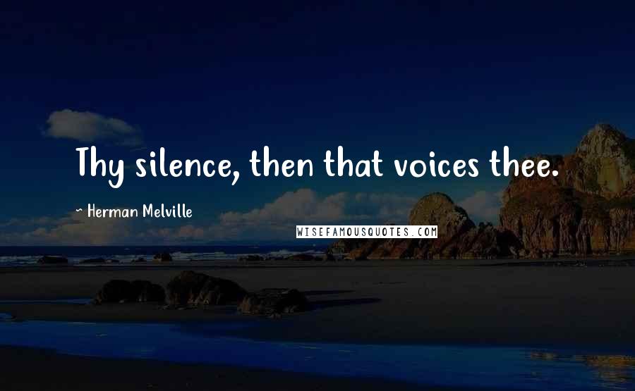 Herman Melville Quotes: Thy silence, then that voices thee.