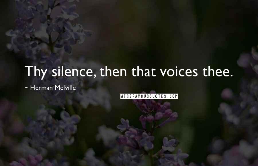 Herman Melville Quotes: Thy silence, then that voices thee.
