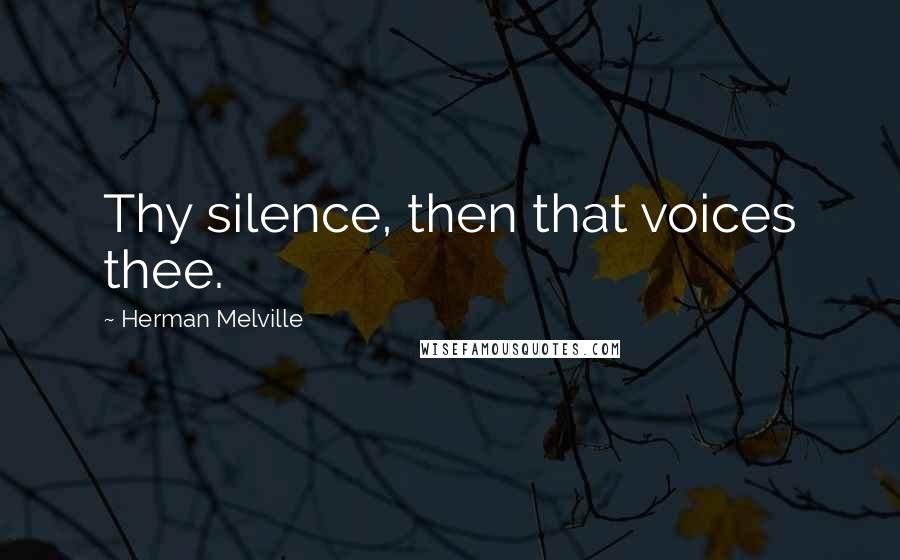 Herman Melville Quotes: Thy silence, then that voices thee.