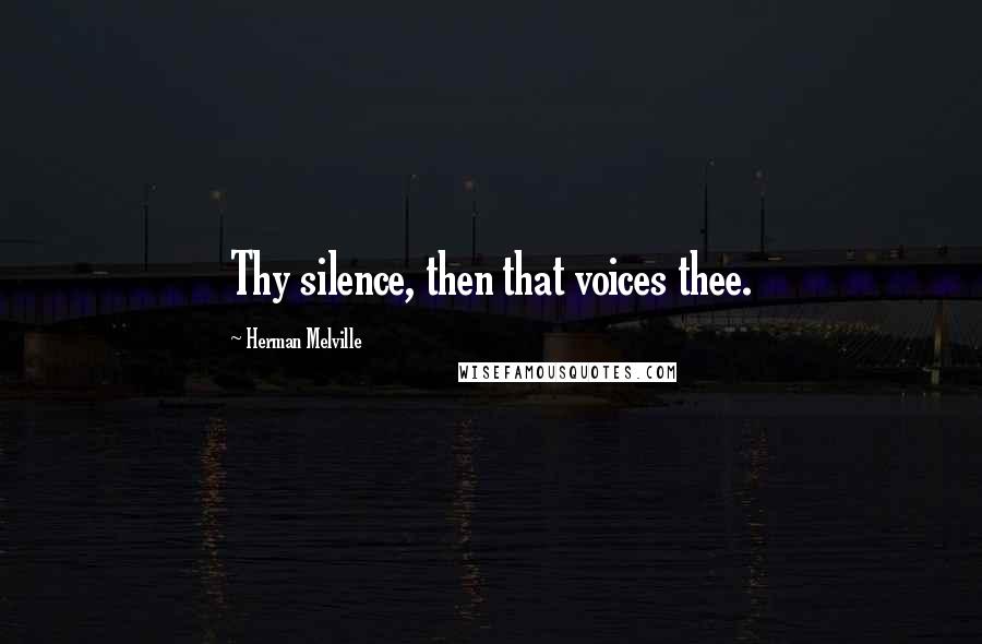 Herman Melville Quotes: Thy silence, then that voices thee.