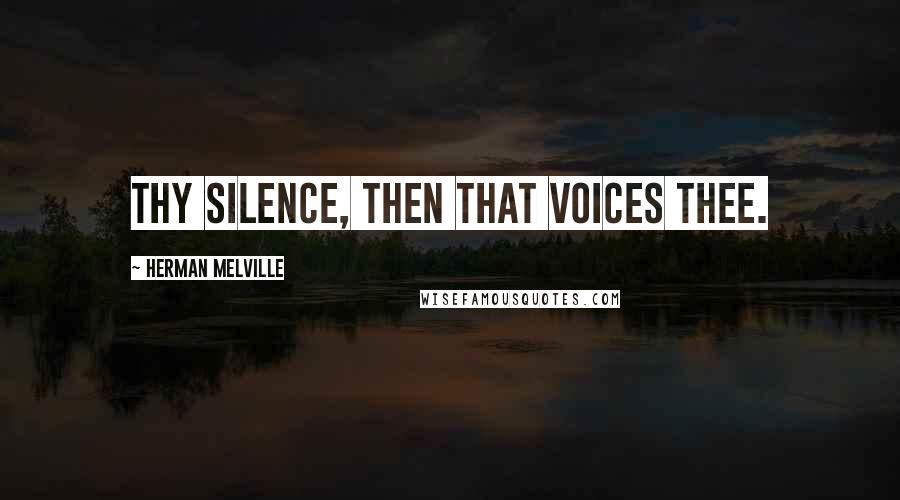 Herman Melville Quotes: Thy silence, then that voices thee.