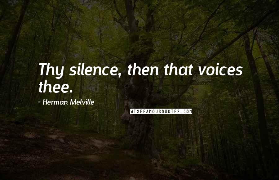 Herman Melville Quotes: Thy silence, then that voices thee.