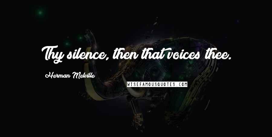 Herman Melville Quotes: Thy silence, then that voices thee.