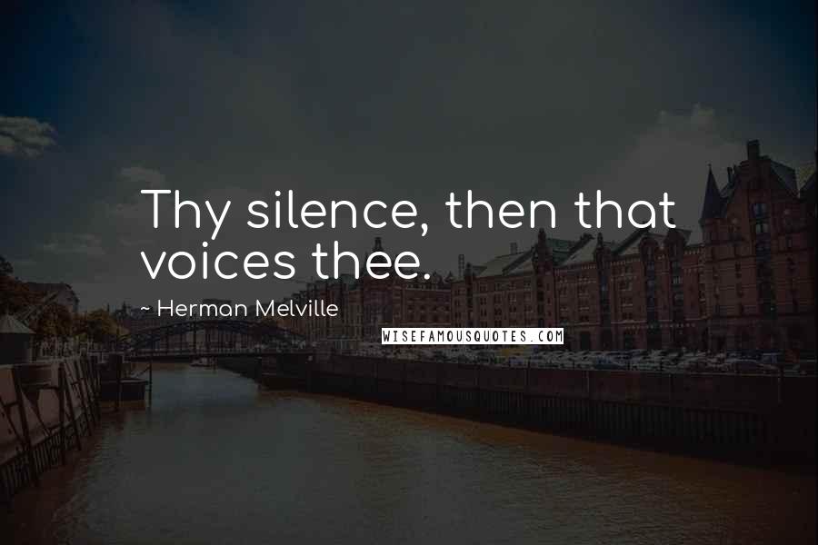 Herman Melville Quotes: Thy silence, then that voices thee.