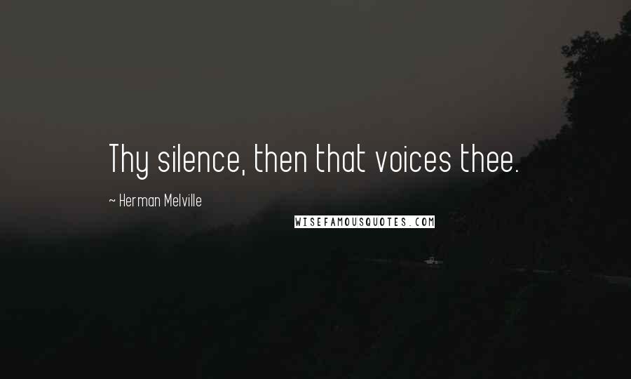 Herman Melville Quotes: Thy silence, then that voices thee.