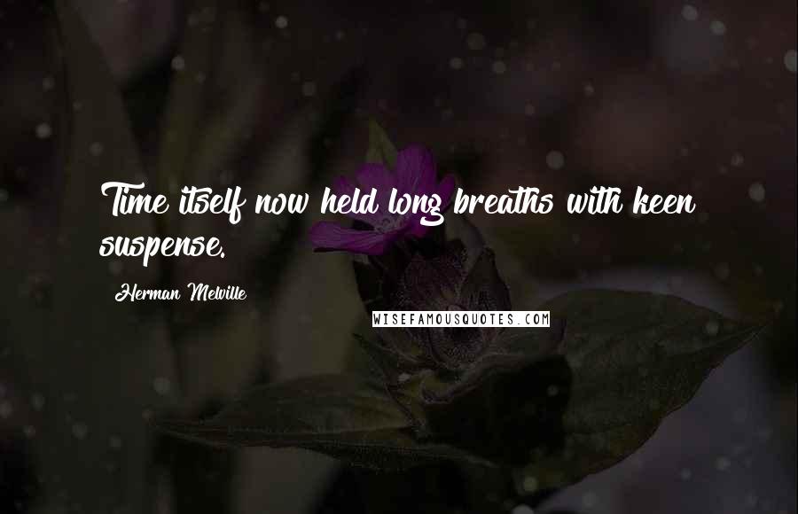 Herman Melville Quotes: Time itself now held long breaths with keen suspense.