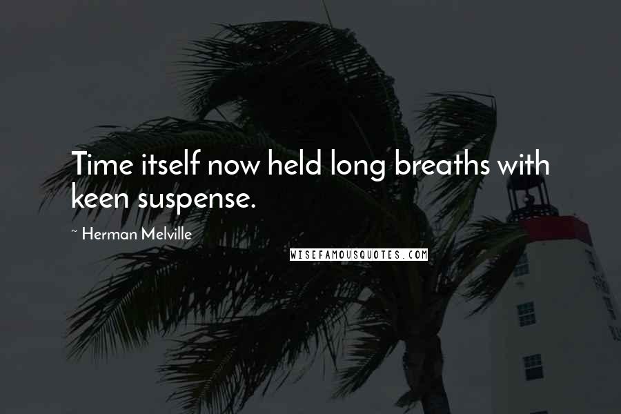 Herman Melville Quotes: Time itself now held long breaths with keen suspense.