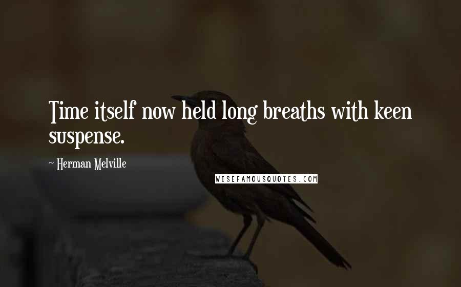 Herman Melville Quotes: Time itself now held long breaths with keen suspense.