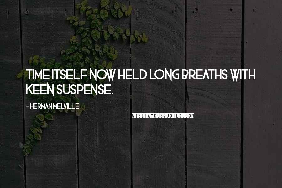 Herman Melville Quotes: Time itself now held long breaths with keen suspense.