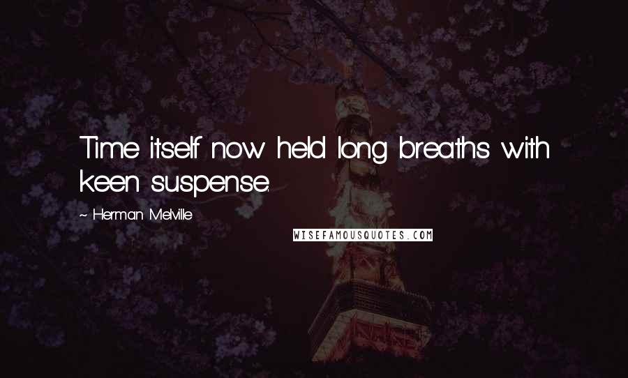 Herman Melville Quotes: Time itself now held long breaths with keen suspense.