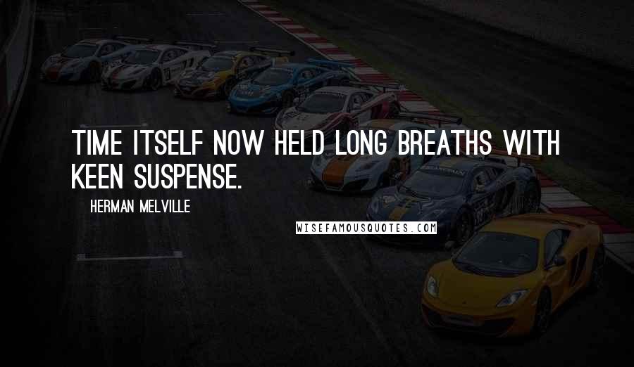 Herman Melville Quotes: Time itself now held long breaths with keen suspense.