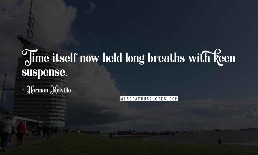Herman Melville Quotes: Time itself now held long breaths with keen suspense.
