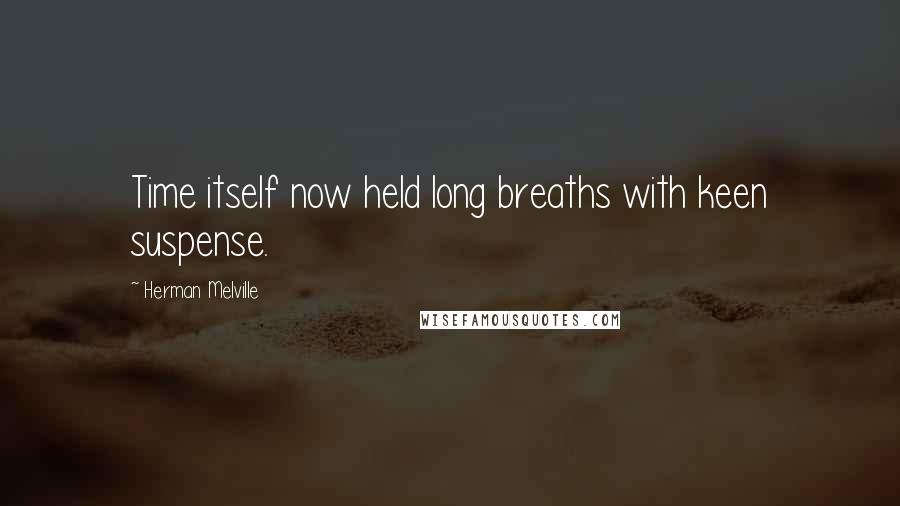 Herman Melville Quotes: Time itself now held long breaths with keen suspense.