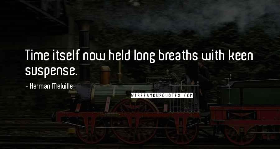 Herman Melville Quotes: Time itself now held long breaths with keen suspense.