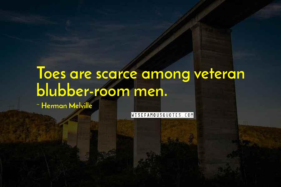 Herman Melville Quotes: Toes are scarce among veteran blubber-room men.