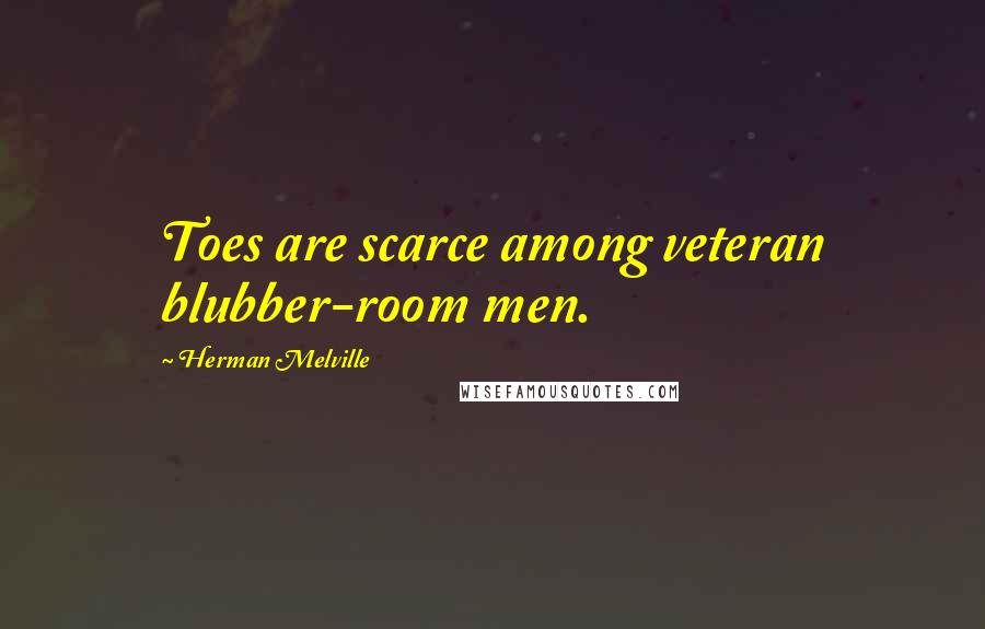 Herman Melville Quotes: Toes are scarce among veteran blubber-room men.