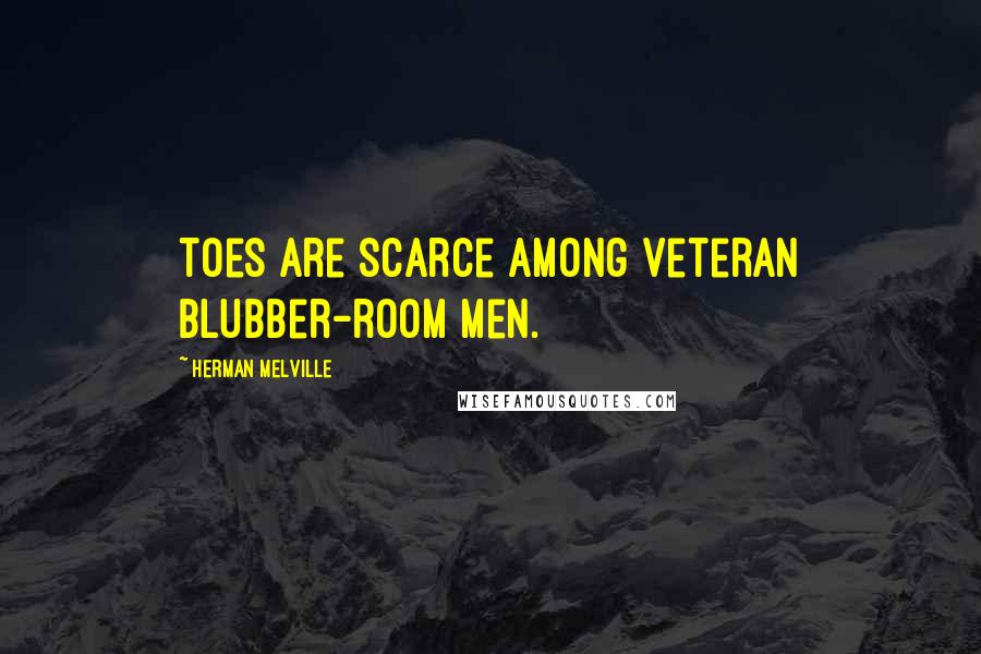 Herman Melville Quotes: Toes are scarce among veteran blubber-room men.