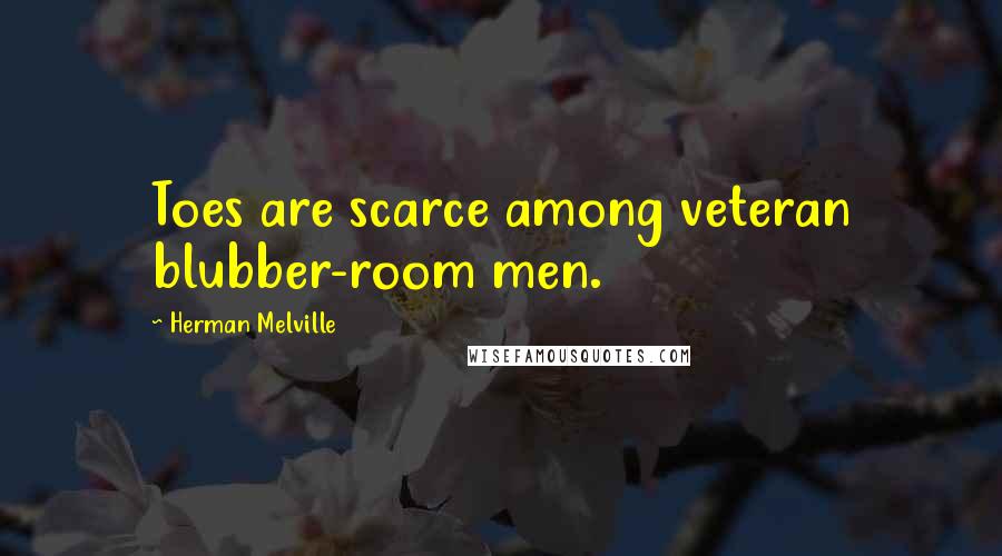 Herman Melville Quotes: Toes are scarce among veteran blubber-room men.