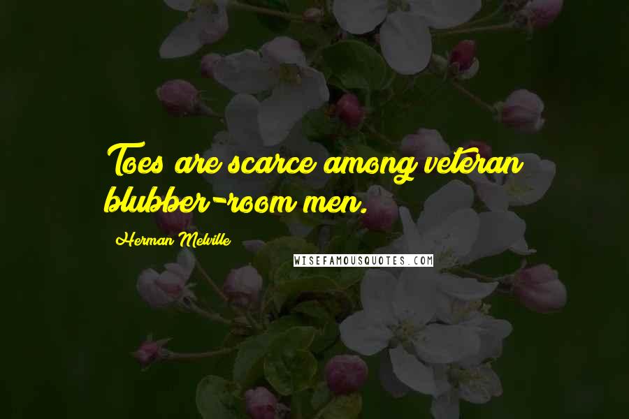 Herman Melville Quotes: Toes are scarce among veteran blubber-room men.