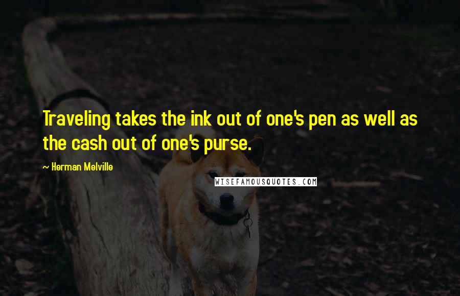 Herman Melville Quotes: Traveling takes the ink out of one's pen as well as the cash out of one's purse.