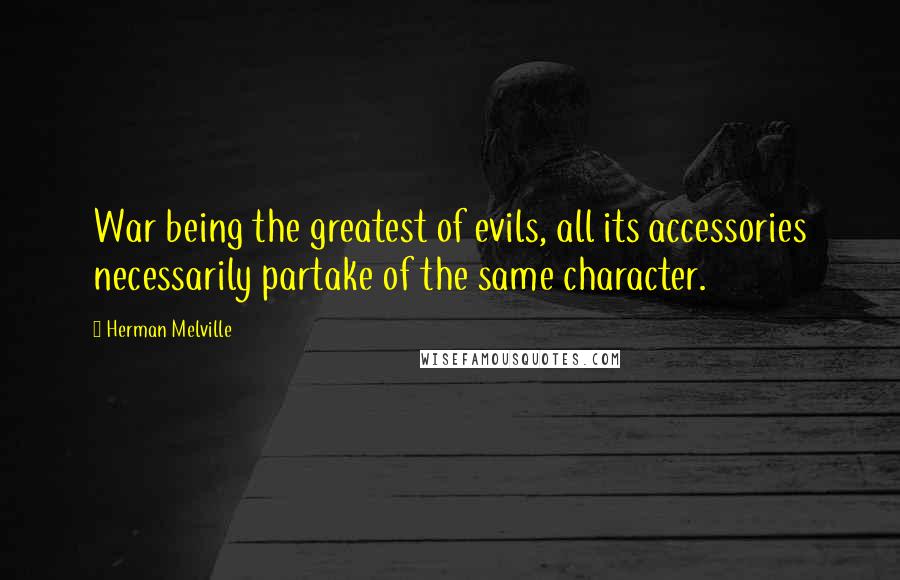 Herman Melville Quotes: War being the greatest of evils, all its accessories necessarily partake of the same character.