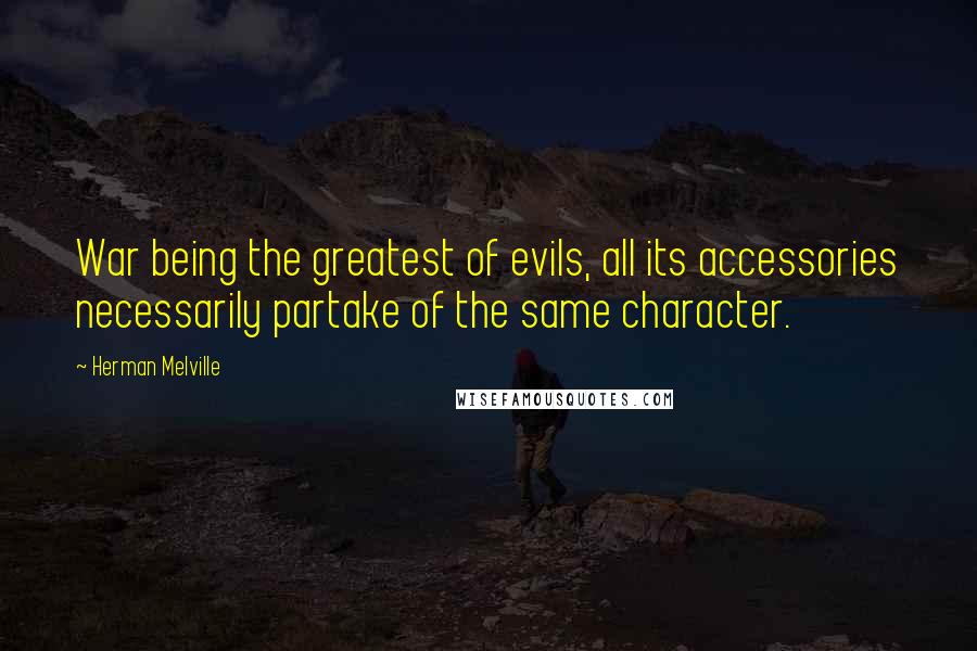 Herman Melville Quotes: War being the greatest of evils, all its accessories necessarily partake of the same character.