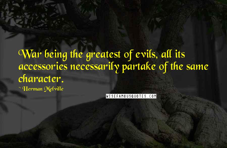 Herman Melville Quotes: War being the greatest of evils, all its accessories necessarily partake of the same character.
