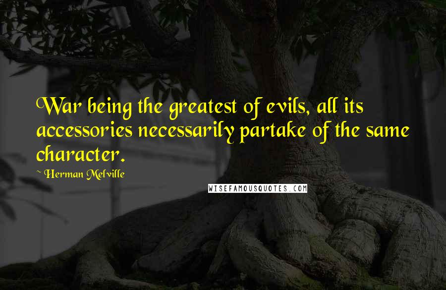 Herman Melville Quotes: War being the greatest of evils, all its accessories necessarily partake of the same character.