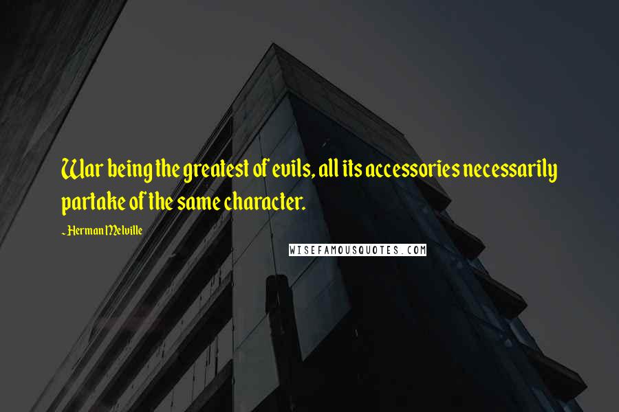 Herman Melville Quotes: War being the greatest of evils, all its accessories necessarily partake of the same character.