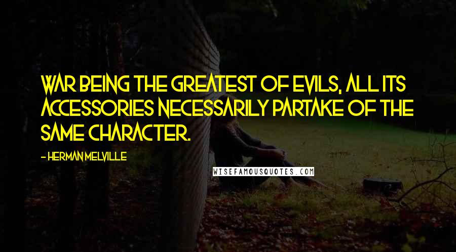 Herman Melville Quotes: War being the greatest of evils, all its accessories necessarily partake of the same character.