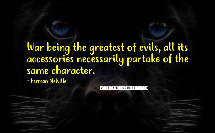 Herman Melville Quotes: War being the greatest of evils, all its accessories necessarily partake of the same character.