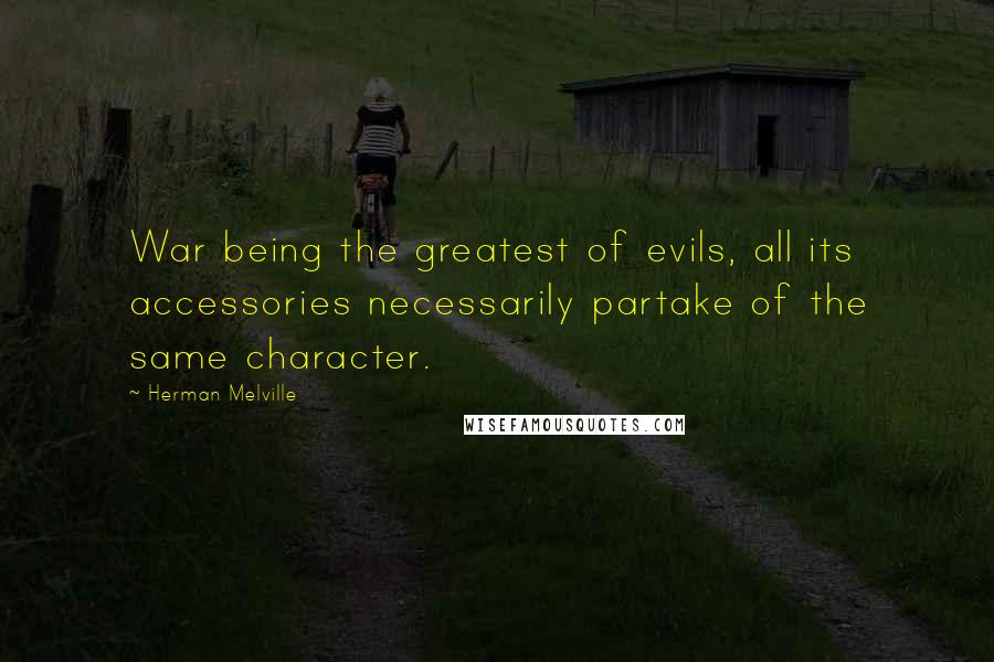 Herman Melville Quotes: War being the greatest of evils, all its accessories necessarily partake of the same character.