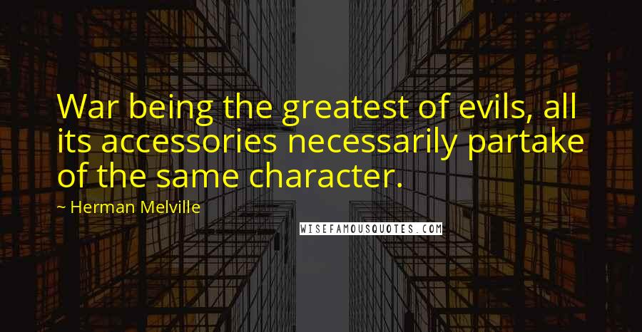 Herman Melville Quotes: War being the greatest of evils, all its accessories necessarily partake of the same character.