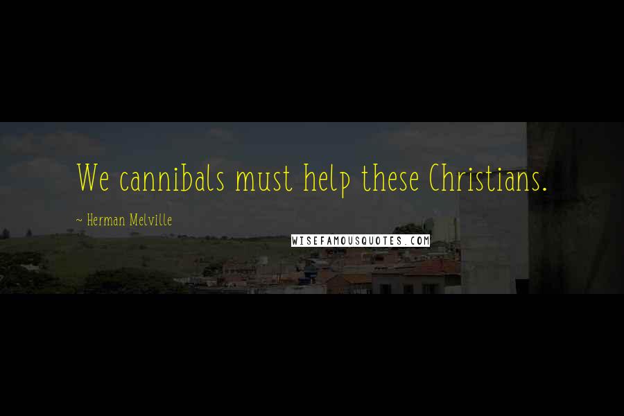 Herman Melville Quotes: We cannibals must help these Christians.