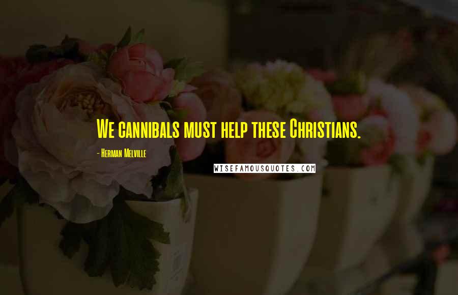 Herman Melville Quotes: We cannibals must help these Christians.