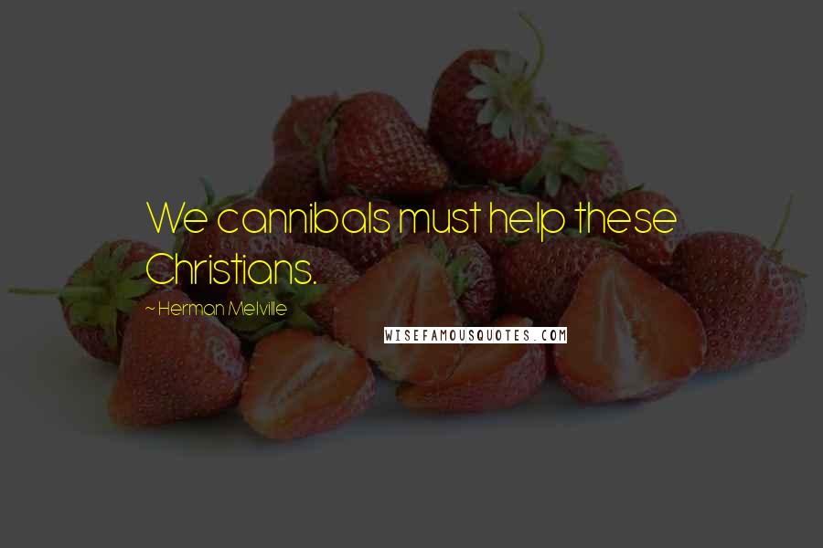 Herman Melville Quotes: We cannibals must help these Christians.