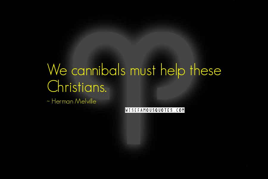 Herman Melville Quotes: We cannibals must help these Christians.