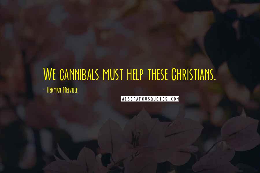 Herman Melville Quotes: We cannibals must help these Christians.