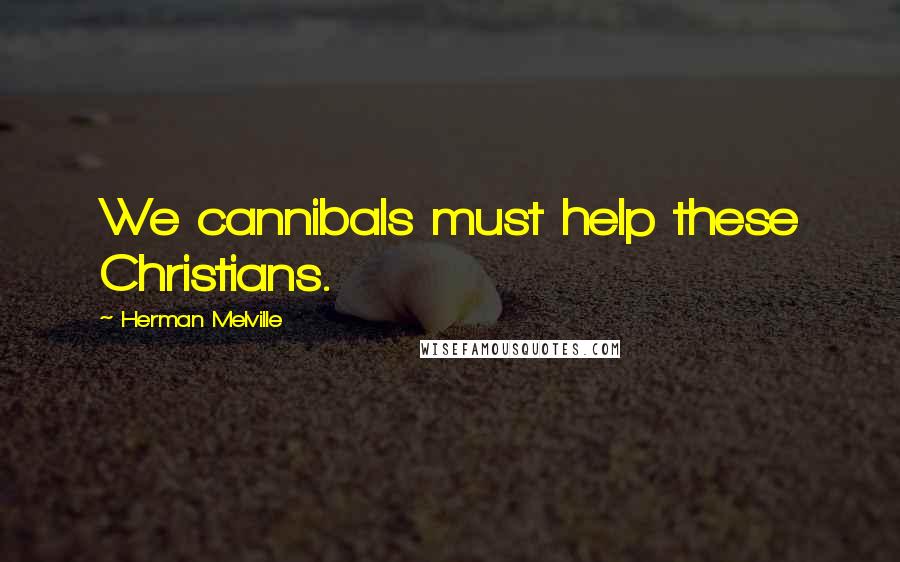 Herman Melville Quotes: We cannibals must help these Christians.