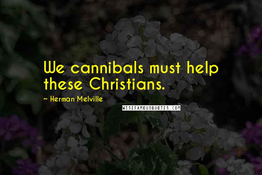 Herman Melville Quotes: We cannibals must help these Christians.