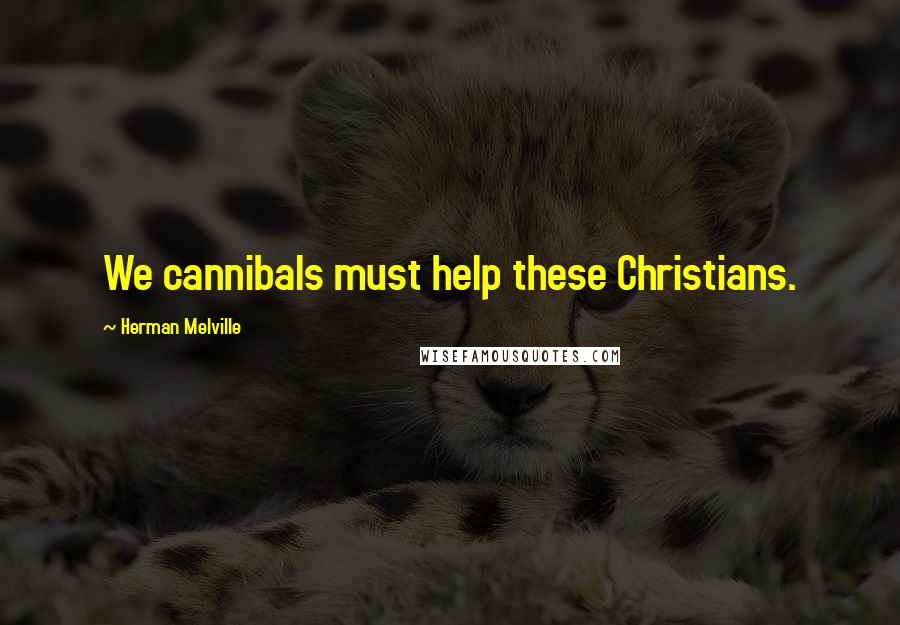 Herman Melville Quotes: We cannibals must help these Christians.