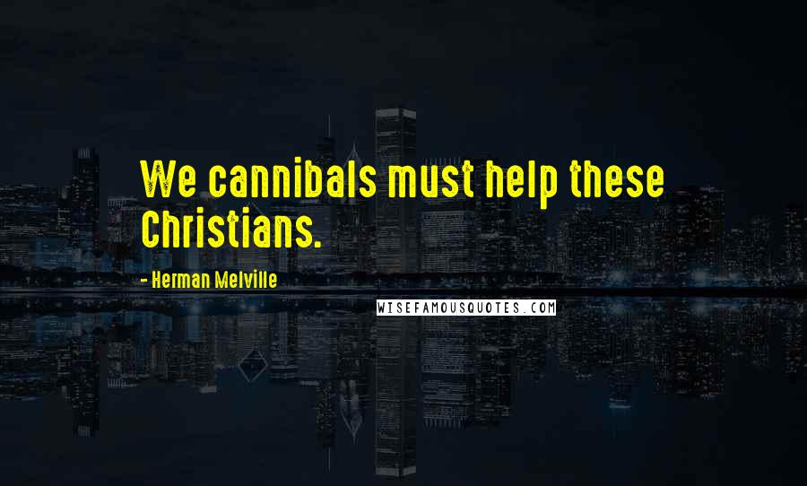 Herman Melville Quotes: We cannibals must help these Christians.