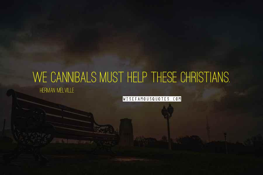 Herman Melville Quotes: We cannibals must help these Christians.