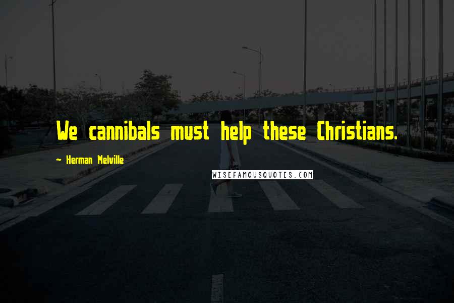 Herman Melville Quotes: We cannibals must help these Christians.