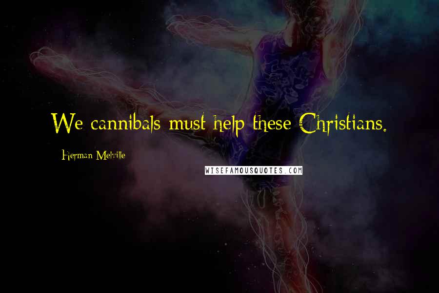 Herman Melville Quotes: We cannibals must help these Christians.