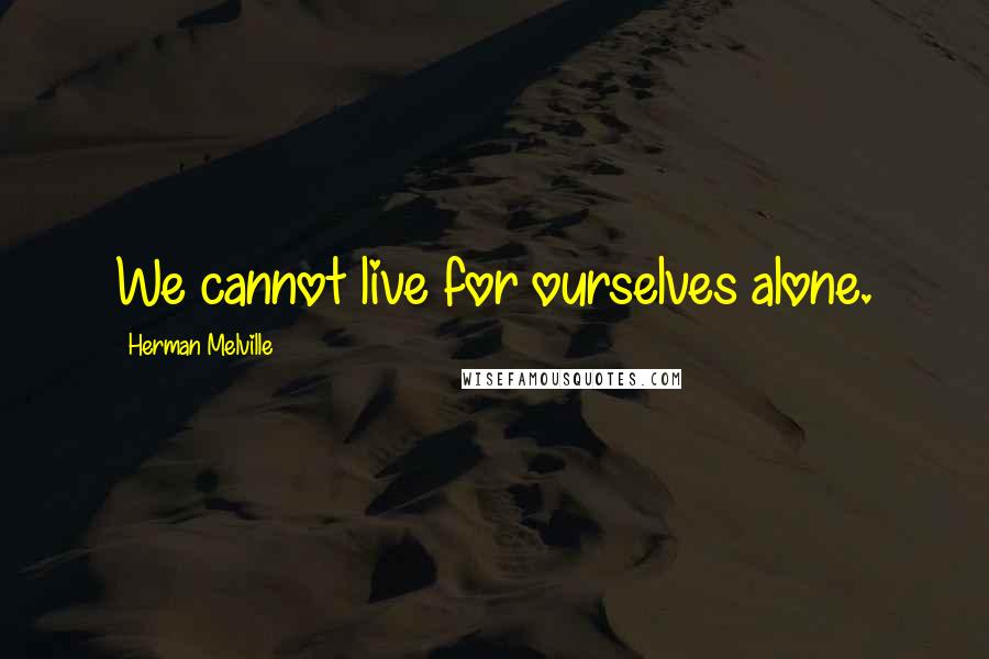 Herman Melville Quotes: We cannot live for ourselves alone.