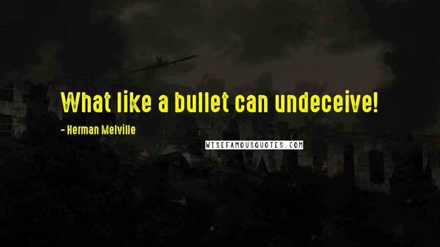 Herman Melville Quotes: What like a bullet can undeceive!