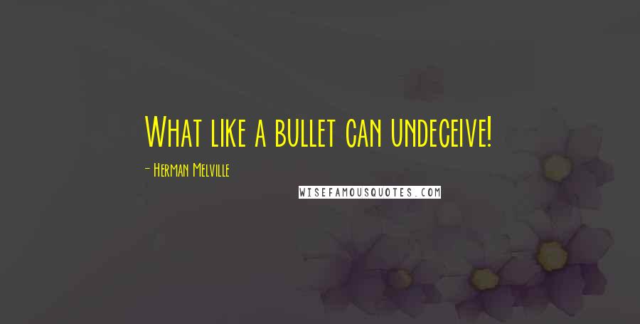 Herman Melville Quotes: What like a bullet can undeceive!