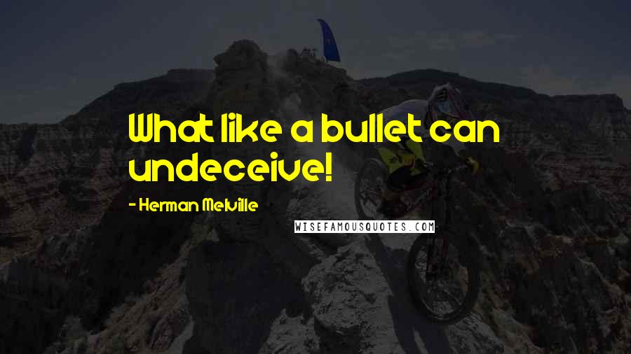 Herman Melville Quotes: What like a bullet can undeceive!